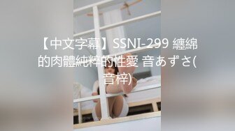 【中文字幕】SSNI-299 纏綿的肉體純粹的性愛 音あずさ(音梓)