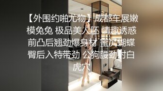 【外围约啪尤物】成都车展嫩模兔兔 极品美人胚 情趣诱惑前凸后翘劲爆身材 蜜尻蝴蝶臀后入特带劲 公狗腰劲射白虎穴