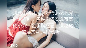 清纯小美女【黎妍琦】私下房间太淫乱，各种肉棒安慰寂寞的小穴，金手指抠逼，湿哒哒的淫穴声 清脆动听！