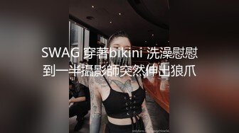 SWAG 穿著bikini 洗澡慰慰到一半攝影師突然伸出狼爪