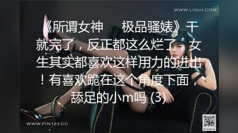 《所谓女神㊙️极品骚婊》干就完了，反正都这么烂了，女生其实都喜欢这样用力的进出！有喜欢跪在这个角度下面，舔足的小m吗 (3)