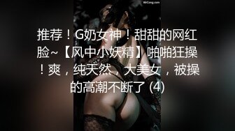 推荐！G奶女神！甜甜的网红脸~【风中小妖精】啪啪狂操！爽，纯天然，大美女，被操的高潮不断了 (4)