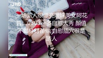 一坊新人很漂亮嫩妹美女阿花醬灬0303一多自慰大秀 顏值不錯身材苗條 自慰插穴很是誘人