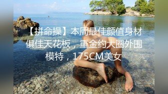 【拼命操】本周最佳颜值身材俱佳天花板，重金约大圈外围模特，175CM美女