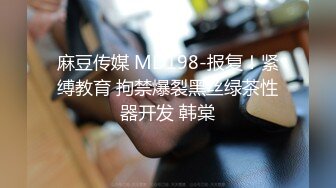 麻豆传媒 MD198-报复！紧缚教育 拘禁爆裂黑丝绿茶性器开发 韩棠