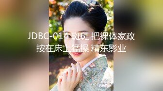 JDBC-014 斑斑 把裸体家政按在床上猛操 精东影业