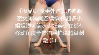 《极品CP魔手外购》坑神躲藏女厕隔间连续偸拍 超多小姐姐蹲坑韵味少妇美少女都有移动角度全景拍脸拍逼超级刺激 (1)