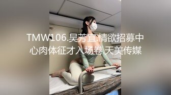 TMW106.吴芳宜.情欲招募中心肉体征才入场卷.天美传媒