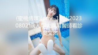 (蜜桃傳媒)(pme-110)(20230802)病人用大屌幫醫師看診-吳文淇