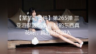 【某某门事件】第265弹 三亚游艇轰趴事件 玩的东西真花呀，真的好想加入