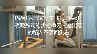 P站红人宜家女主『Fullfive』夜晚热闹的步行街无内露出惹的路人不禁回头看