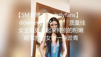 【SM系博主㊙️onlyfans】☀️downer6974☀️☛☛ 质量佳  女主私处看起来特别的粉嫩  经常打的女主一身淤青