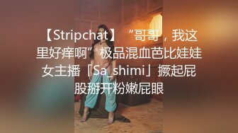 【Stripchat】“哥哥，我这里好痒啊”极品混血芭比娃娃女主播「Sa_shimi」撅起屁股掰开粉嫩屁眼