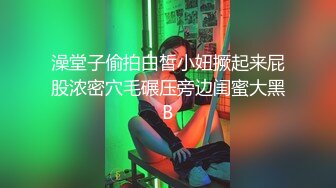 澡堂子偷拍白皙小妞撅起来屁股浓密穴毛碾压旁边闺蜜大黑B