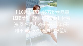 【10月新档】46万粉丝网黄蜂腰美乳萝莉「困困狗」付费资源 在酒店镜子前被肌肉哥哥不同姿势桩逼真的好羞耻