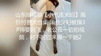 山东绿帽癖【小气质夫妇】高价付费大合集 黑丝少妇被操3P得要起飞，老公在一边拍视频，时不时过来操一下她2