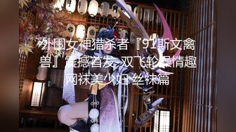 外围女神猎杀者『91斯文禽兽』震撼首发-双飞轮操情趣网袜美少妇 丝袜篇