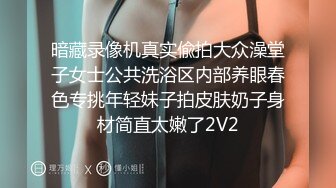 暗藏录像机真实偸拍大众澡堂子女士公共洗浴区内部养眼春色专挑年轻妹子拍皮肤奶子身材简直太嫩了2V2