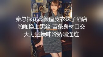 秦总探花高颜值皮衣妹子酒店啪啪换上黑丝 苗条身材口交大力猛操呻吟娇喘连连