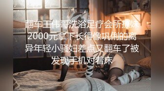 翻车王伟哥洗浴足疗会所撩妹2000元拿下长得像巩俐的离异年轻小骚妇差点又翻车了被发现手机对着床