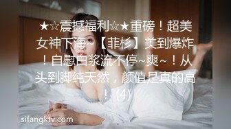 ★☆震撼福利☆★重磅！超美女神下海~【菲杉】美到爆炸！自慰白浆流不停~爽~！从头到脚纯天然，颜值是真的高！ (4)