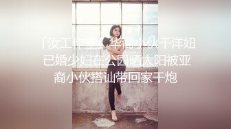 「汝工作室」华裔小伙干洋妞 已婚少妇在公园晒太阳被亚裔小伙搭讪带回家干炮