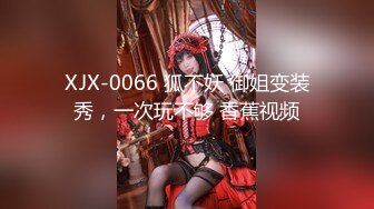 XJX-0066 狐不妖 御姐变装秀，一次玩不够 香蕉视频