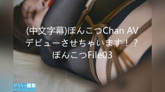 (中文字幕)ぽんこつChan AVデビューさせちゃいます！？ぽんこつFile03