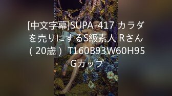 [中文字幕]SUPA-417 カラダを売りにするS級素人 Rさん（20歳） T160B93W60H95 Gカップ