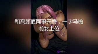 和高颜值同事开房，一字马啪啪女上位