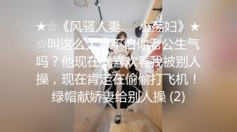 ★☆《风骚人妻㊙️小荡妇》★☆叫这么大声不怕你老公生气吗？他现在就喜欢看我被别人操，现在肯定在偷偷打飞机！绿帽献娇妻给别人操 (2)