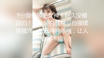 9分颜值极品女神！好久没播回归！女仆装白丝袜，自摸揉搓骚穴，低低呻吟娇喘，让人欲罢不能