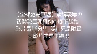 【全裸露點無遮】緊縛凌辱の初體驗巨乳母狗の腳下踐踏 影片長16分!!!_照片只是附屬，影片才是主體!!!