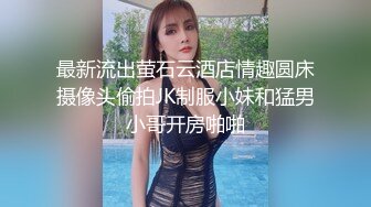 最新流出萤石云酒店情趣圆床摄像头偷拍JK制服小妹和猛男小哥开房啪啪