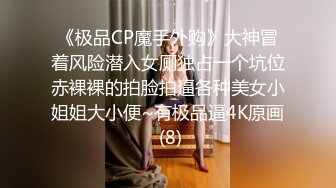 《极品CP魔手外购》大神冒着风险潜入女厕独占一个坑位赤裸裸的拍脸拍逼各种美女小姐姐大小便~有极品逼4K原画 (8)