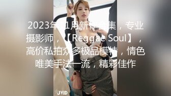 2023年11月新作合集，专业摄影师，【Reggae Soul】，高价私拍众多极品模特，情色唯美手法一流，精彩佳作