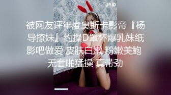 被网友评年度奥斯卡影帝『杨导撩妹』约操D罩杯爆乳妹纸影吧做爱 皮肤白嫩 粉嫩美鲍 无套啪猛操 真带劲