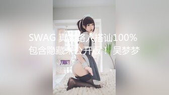 SWAG 真实路人搭讪100% 包含隐藏未公开版！ 吴梦梦