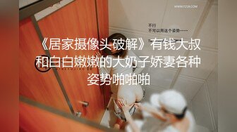 《居家摄像头破解》有钱大叔和白白嫩嫩的大奶子娇妻各种姿势啪啪啪