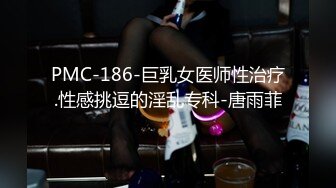 PMC-186-巨乳女医师性治疗.性感挑逗的淫乱专科-唐雨菲