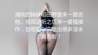 清纯的妹妹稻田野里来一首吉他，悦耳动听之后来一番骚操作，自慰扣小穴喷出很多淫水，爽死啦！