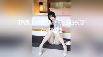 TP绿上衣黑热裤雪白细长腿女神嘘嘘