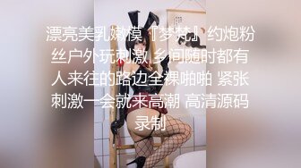 漂亮美乳嫩模『梦梵』约炮粉丝户外玩刺激 乡间随时都有人来往的路边全裸啪啪 紧张刺激一会就来高潮 高清源码录制