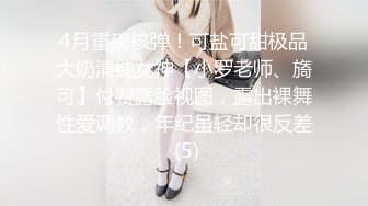 4月重磅核弹！可盐可甜极品大奶清纯女神【小罗老师、旖可】付费露脸视图，露出裸舞性爱调教，年纪虽轻却很反差 (5)