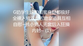 G奶学生妹和闺蜜身材都极好全裸入境双女舌吻拿道具互相自慰~被小男人无套后入狂操内射~ (1)