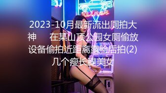 2023-10月最新流出厕拍大神❤️在某山顶公园女厕偷放设备偷拍近距离露脸后拍(2)几个瘦长腿美女