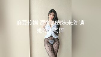 麻豆传媒 漂亮的表妹来袭 请她吃大肉棒