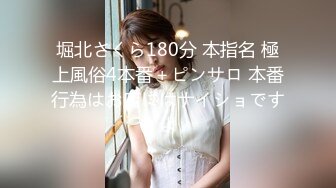 堀北さくら180分 本指名 極上風俗4本番＋ピンサロ 本番行為はお店にはナイショですよ