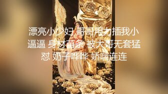 漂亮小少妇 哥哥用力插我小逼逼 身材苗条 被大哥无套猛怼 奶子哗哗 娇喘连连