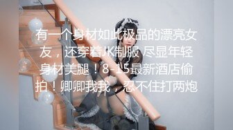 有一个身材如此极品的漂亮女友，还穿着JK制服 尽显年轻身材美腿！8-15最新酒店偷拍！卿卿我我，忍不住打两炮